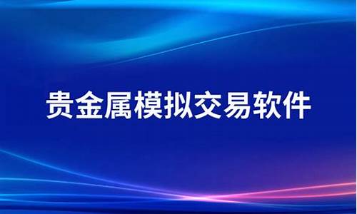 贵金属模拟交易软件手机版_贵金属模拟交易比赛