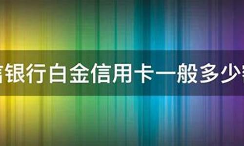 中信i白金卡一般额度_中信i白金卡一般额度有多大了