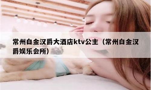 常州白金汉爵ktv女孩子价格_常州白金汉爵大酒店ktv价格