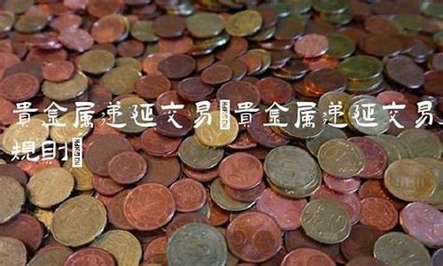 什么是实物贵金属递延_贵金属递延和现货的区别