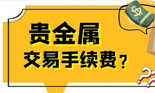 贵金属买卖有手续费吗_买卖贵金属手续费