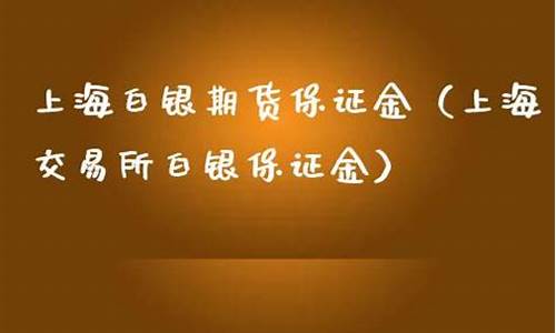 上海期货白银交易保证金_上海期货白银期货手续费