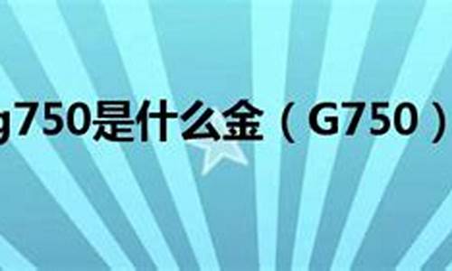 g750和铂金哪个要好些_g750铂金含量